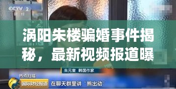 涡阳朱楼骗婚事件揭秘，最新视频报道曝光