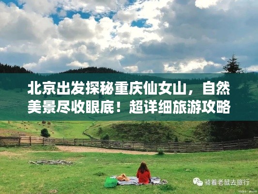 北京出发探秘重庆仙女山，自然美景尽收眼底！超详细旅游攻略