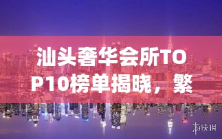 汕头奢华会所TOP10榜单揭晓，繁华都市里的十大优雅角落