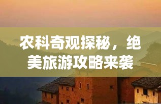 农科奇观探秘，绝美旅游攻略来袭！