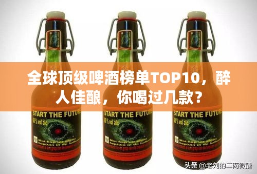 全球顶级啤酒榜单TOP10，醉人佳酿，你喝过几款？