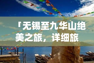「无锡至九华山绝美之旅，详细旅游攻略一网打尽！」
