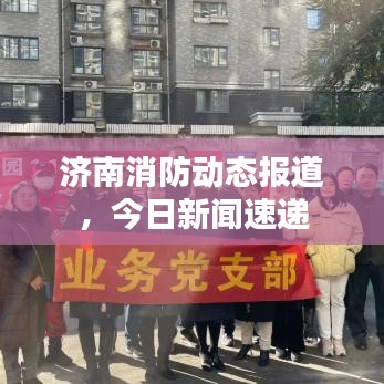 济南消防动态报道，今日新闻速递