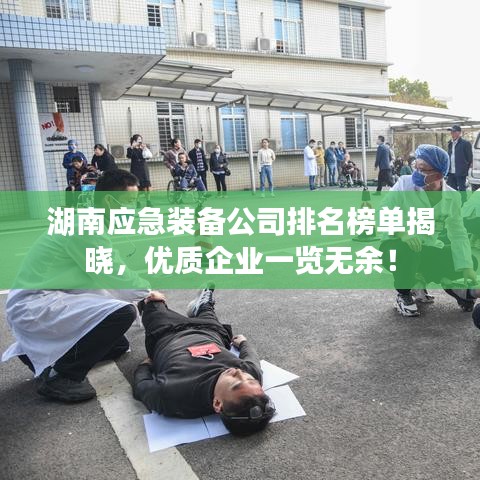 湖南应急装备公司排名榜单揭晓，优质企业一览无余！
