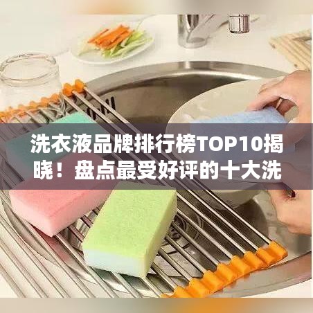 洗衣液品牌排行榜TOP10揭晓！盘点最受好评的十大洗衣液产品