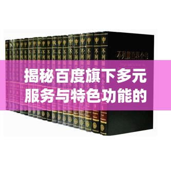揭秘百度旗下多元服务与特色功能的集合探索！