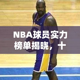 NBA球员实力榜单揭晓，十大球星闪耀联盟！