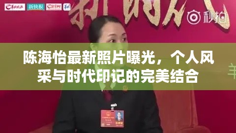 陈海怡最新照片曝光，个人风采与时代印记的完美结合