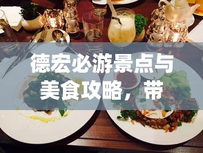 德宏必游景点与美食攻略，带你玩转神秘边陲风情！