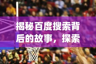 揭秘百度搜索背后的故事，探索百度一下jrsnba的奥秘之旅