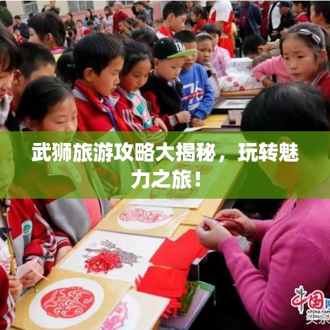 武狮旅游攻略大揭秘，玩转魅力之旅！