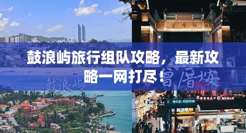 鼓浪屿旅行组队攻略，最新攻略一网打尽！