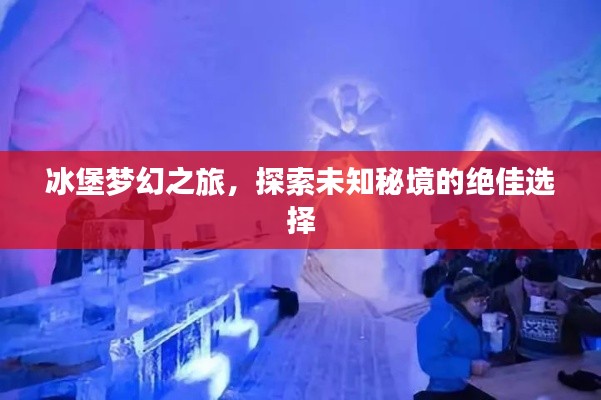 冰堡梦幻之旅，探索未知秘境的绝佳选择