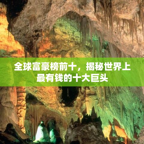 全球富豪榜前十，揭秘世界上最有钱的十大巨头
