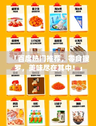 「百度热门推荐，零食搜罗，美味尽在其中！」