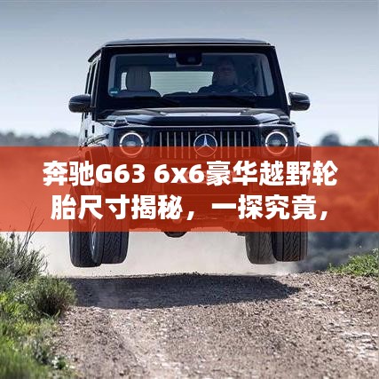 奔驰G63 6x6豪华越野轮胎尺寸揭秘，一探究竟，百度助你全面了解！