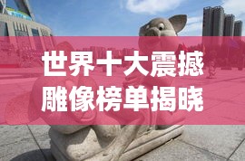 世界十大震撼雕像榜单揭晓！