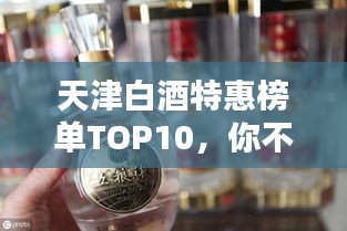 天津白酒特惠榜单TOP10，你不可错过的前十佳美酒！
